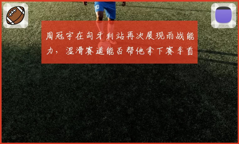 周冠宇在匈牙利站再次展现雨战能力，湿滑赛道能否帮他拿下赛季首分？
