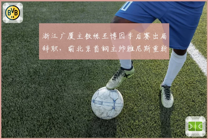 浙江广厦主教练王博因季后赛出局辞职，前北京首钢主帅雅尼斯重新出山