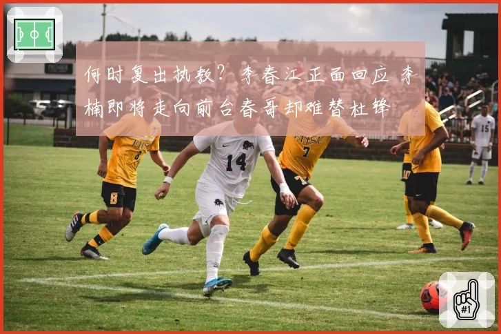 何时复出执教？李春江正面回应 李楠即将走向前台春哥却难替杜锋