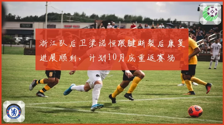 浙江队后卫梁诺恒跟腱断裂后康复进展顺利，计划10月底重返赛场