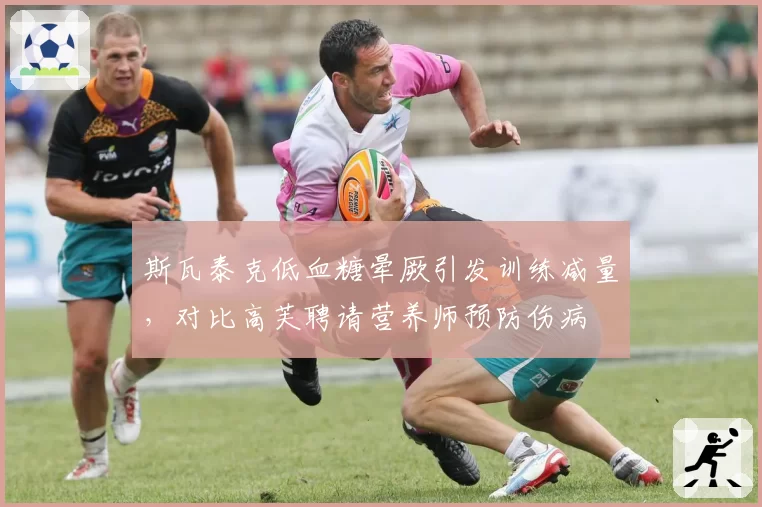 斯瓦泰克低血糖晕厥引发训练减量，对比高芙聘请营养师预防伤病