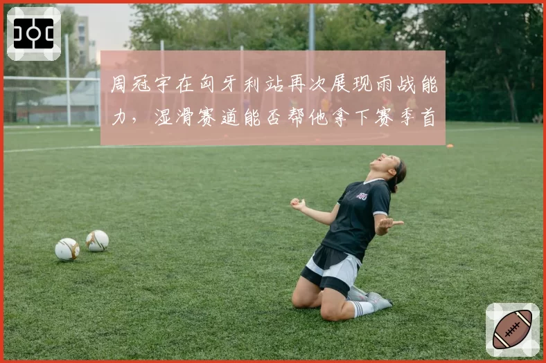 周冠宇在匈牙利站再次展现雨战能力，湿滑赛道能否帮他拿下赛季首分？