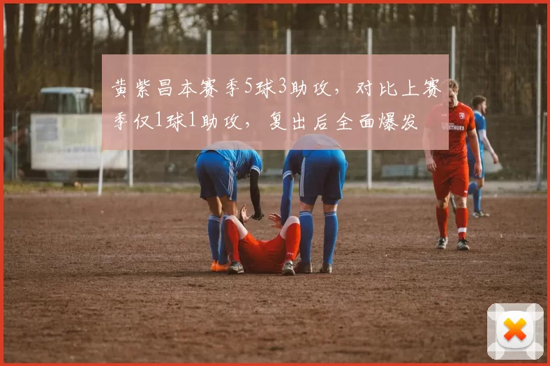 黄紫昌本赛季5球3助攻，对比上赛季仅1球1助攻，复出后全面爆发