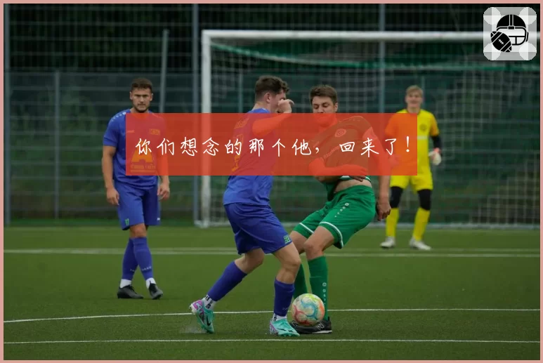 你们想念的那个他，回来了！