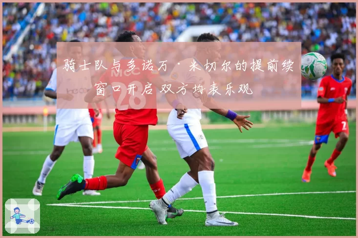 骑士队与多诺万·米切尔的提前续约窗口开启 双方均表乐观