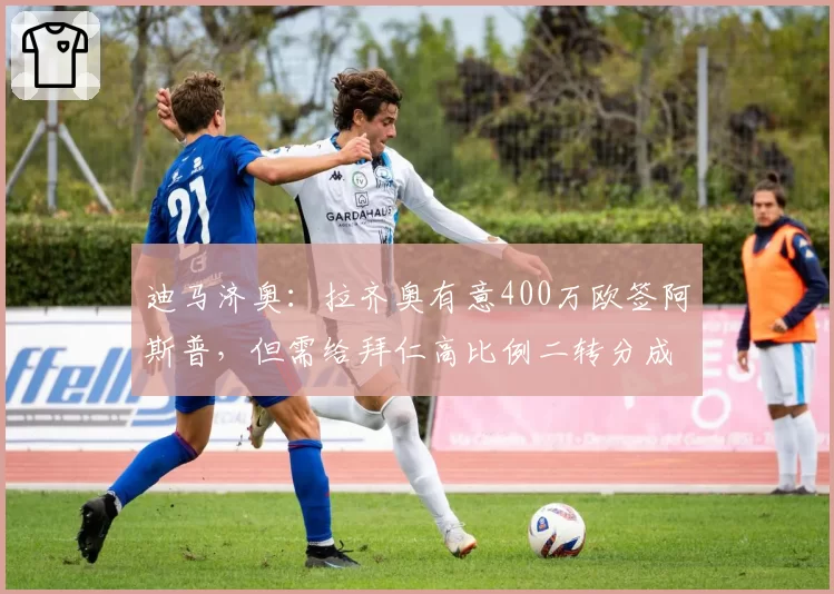 迪马济奥：拉齐奥有意400万欧签阿斯普，但需给拜仁高比例二转分成。
