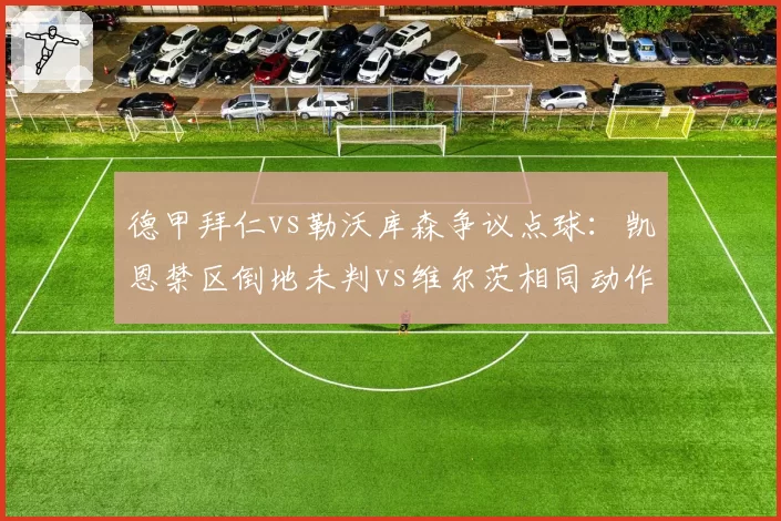 德甲拜仁vs勒沃库森争议点球：凯恩禁区倒地未判vs维尔茨相同动作获点，药厂主场优势再引质疑