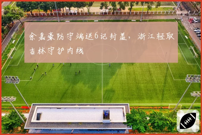 余嘉豪防守端送6记封盖，浙江轻取吉林守护内线