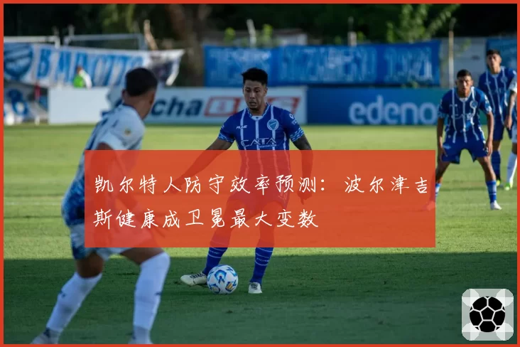 凯尔特人防守效率预测:波尔津吉斯健康成卫冕最大变数