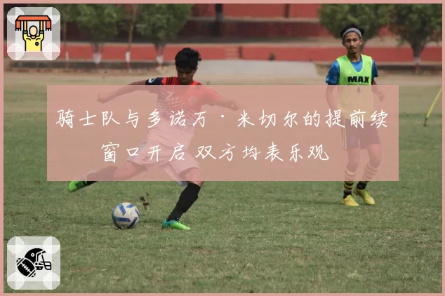 骑士队与多诺万·米切尔的提前续约窗口开启 双方均表乐观
