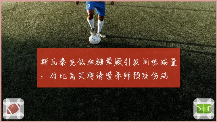 斯瓦泰克低血糖晕厥引发训练减量，对比高芙聘请营养师预防伤病