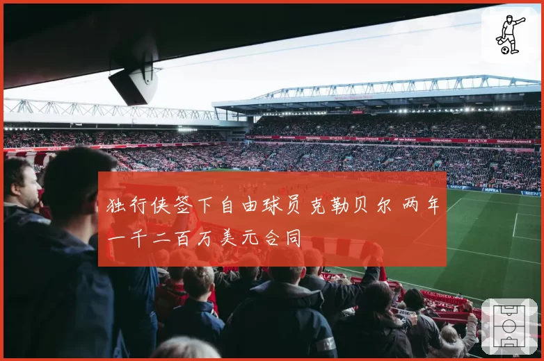 独行侠签下自由球员克勒贝尔 两年一千二百万美元合同