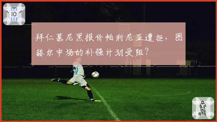 拜仁慕尼黑报价帕利尼亚遭拒，图赫尔中场的补强计划受阻？