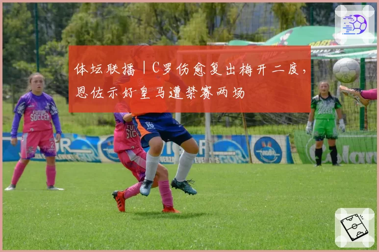 体坛联播｜C罗伤愈复出梅开二度，恩佐示好皇马遭禁赛两场