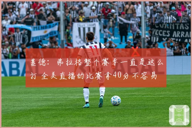基德：弗拉格整个赛季一直是这么打 全美直播的比赛拿40分不容易