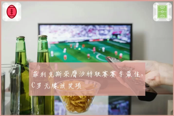 菲利克斯荣膺沙特联赛赛季最佳，C罗无缘该奖项