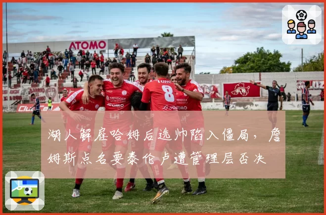 湖人解雇哈姆后选帅陷入僵局，詹姆斯点名要泰伦卢遭管理层否决